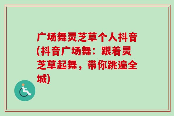 广场舞灵芝草个人抖音(抖音广场舞：跟着灵芝草起舞，带你跳遍全城)