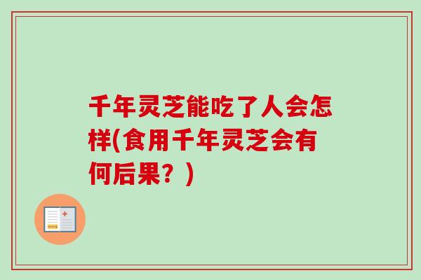 千年灵芝能吃了人会怎样(食用千年灵芝会有何后果？)