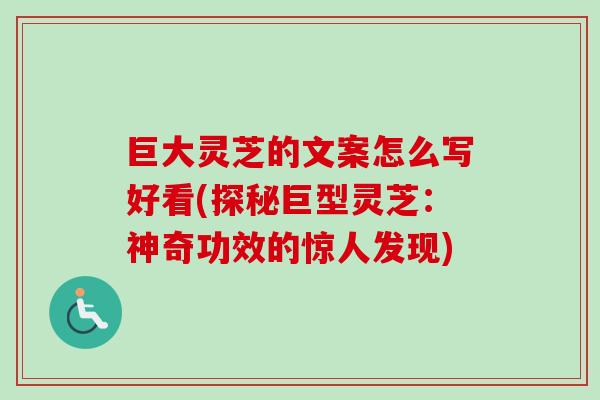 巨大灵芝的文案怎么写好看(探秘巨型灵芝：神奇功效的惊人发现)