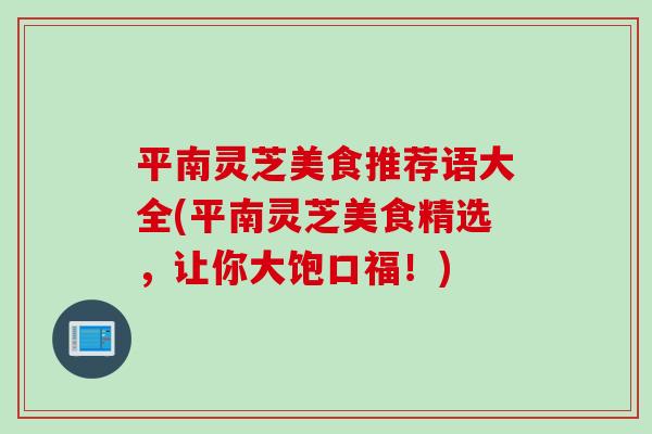 平南灵芝美食推荐语大全(平南灵芝美食精选，让你大饱口福！)