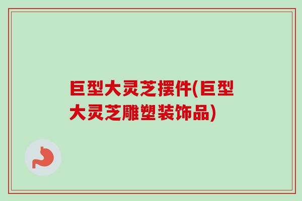 巨型大灵芝摆件(巨型大灵芝雕塑装饰品)