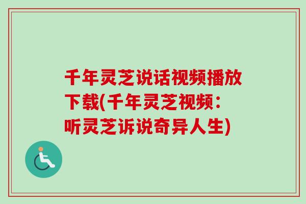 千年灵芝说话视频播放下载(千年灵芝视频：听灵芝诉说奇异人生)