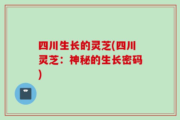 四川生长的灵芝(四川灵芝：神秘的生长密码)