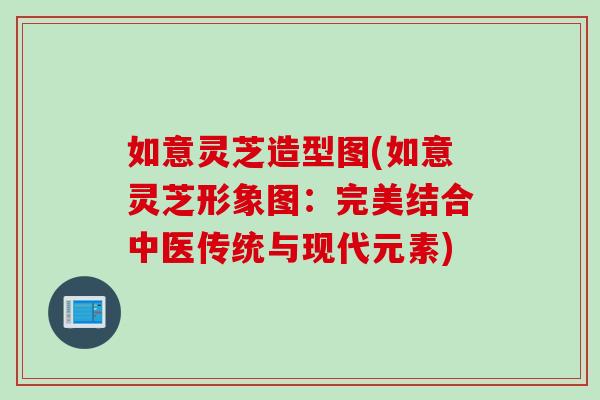 如意灵芝造型图(如意灵芝形象图：完美结合中医传统与现代元素)