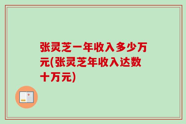 张灵芝一年收入多少万元(张灵芝年收入达数十万元)