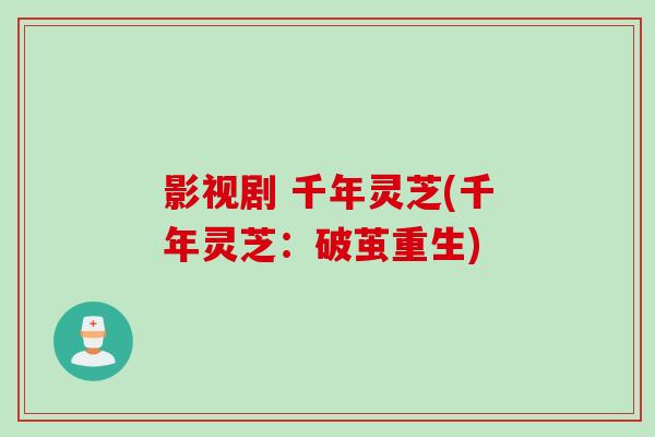 影视剧 千年灵芝(千年灵芝：破茧重生)