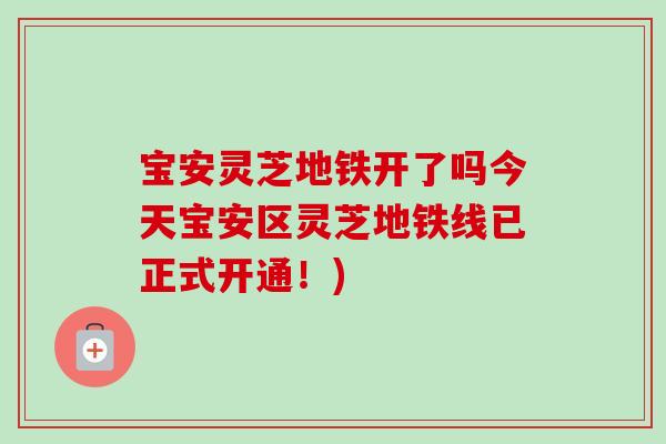 宝安灵芝地铁开了吗今天宝安区灵芝地铁线已正式开通！)