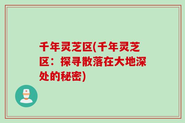 千年灵芝区(千年灵芝区：探寻散落在大地深处的秘密)