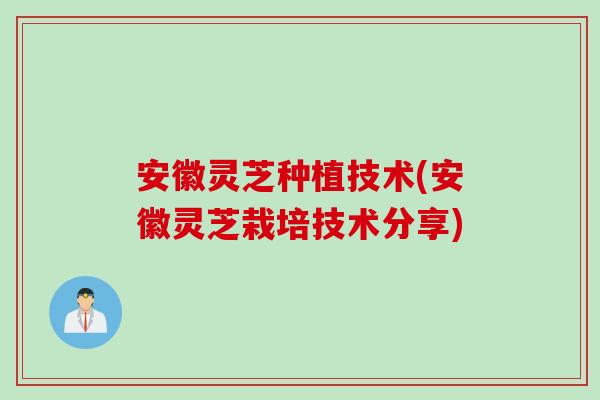 安徽灵芝种植技术(安徽灵芝栽培技术分享)