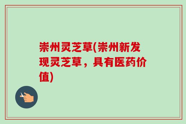 崇州灵芝草(崇州新发现灵芝草，具有医药价值)