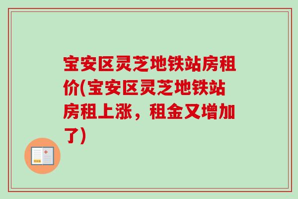宝安区灵芝地铁站房租价(宝安区灵芝地铁站房租上涨,租金又增加了) 宝安区灵芝地铁站房租价(宝安区灵芝地铁站房租上涨,租金又增加了)