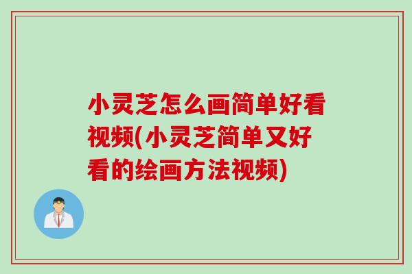 小灵芝怎么画简单好看视频(小灵芝简单又好看的绘画方法视频)