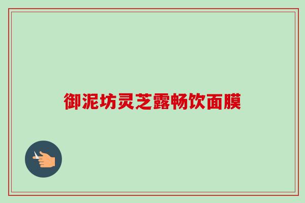御泥坊灵芝露畅饮面膜