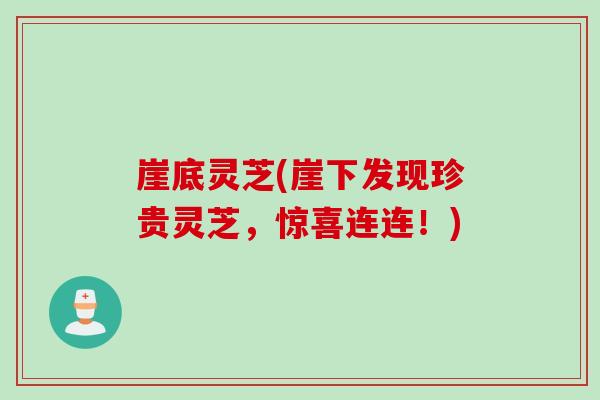 崖底灵芝(崖下发现珍贵灵芝，惊喜连连！)