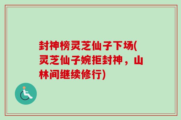 封神榜灵芝仙子下场(灵芝仙子婉拒封神,山林间继续修行) 封神榜灵芝仙子下场(灵芝仙子婉拒封神,山林间继续修行)