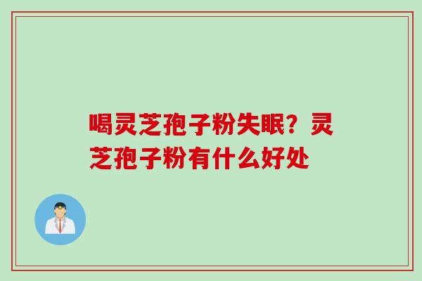 喝灵芝孢子粉失眠？灵芝孢子粉有什么好处