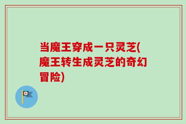 当魔王穿成一只灵芝(魔王转生成灵芝的奇幻冒险)