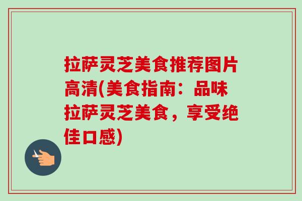 拉萨灵芝美食推荐图片高清(美食指南:品味拉萨灵芝美食,享受绝佳口感) 拉萨灵芝美食推荐图片高清(美食指南:品味拉萨灵芝美食,享受绝佳口感)