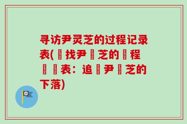 寻访尹灵芝的过程记录表(尋找尹靈芝的歷程紀錄表：追尋尹靈芝的下落)