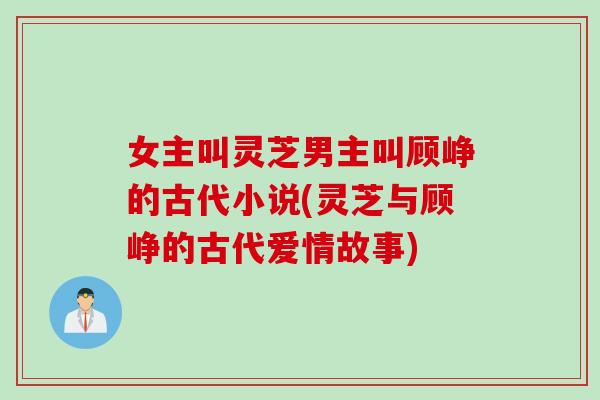 女主叫灵芝男主叫顾峥的古代小说(灵芝与顾峥的古代爱情故事)