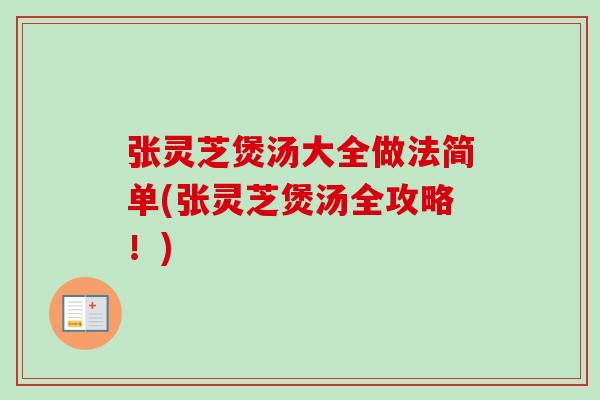 张灵芝煲汤大全做法简单(张灵芝煲汤全攻略！)