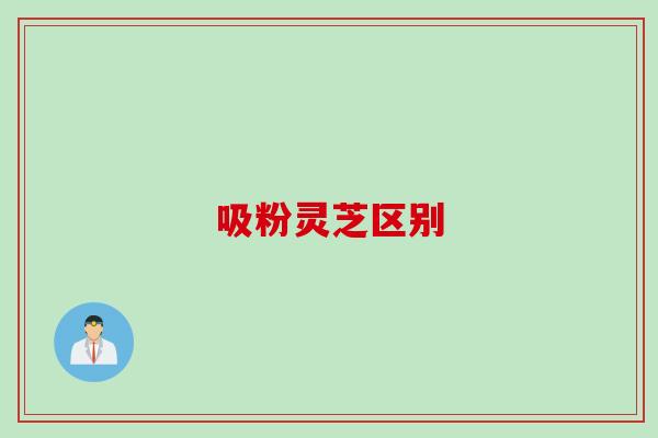 吸粉灵芝区别