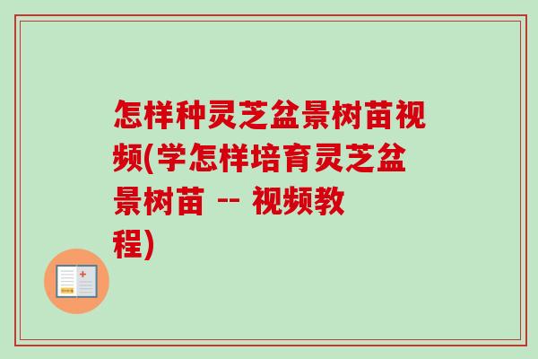 怎样种灵芝盆景树苗视频(学怎样培育灵芝盆景树苗 -- 视频教程)