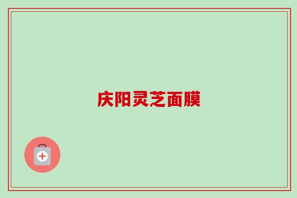 庆阳灵芝面膜 庆阳灵芝面膜