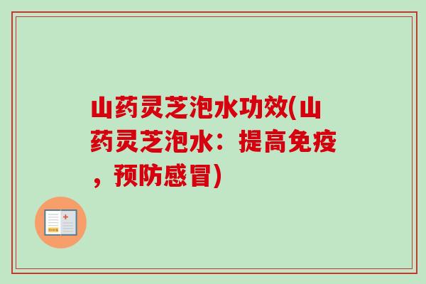 山药灵芝泡水功效(山药灵芝泡水：提高免疫，预防感冒)