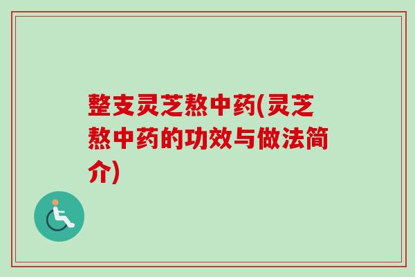 整支灵芝熬中药(灵芝熬中药的功效与做法简介)
