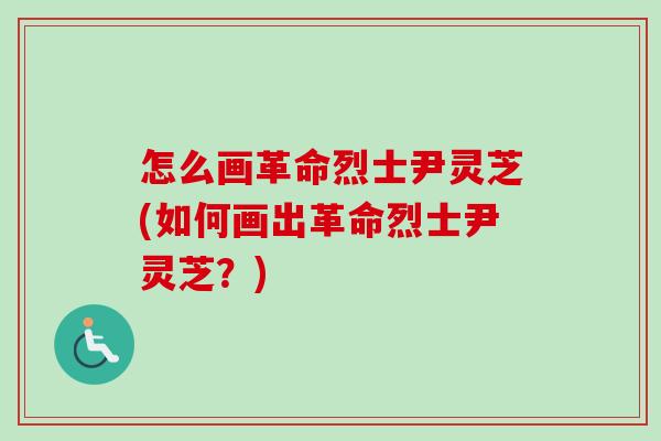 怎么画革命烈士尹灵芝(如何画出革命烈士尹灵芝?) 怎么画革命烈士尹灵芝(如何画出革命烈士尹灵芝?)