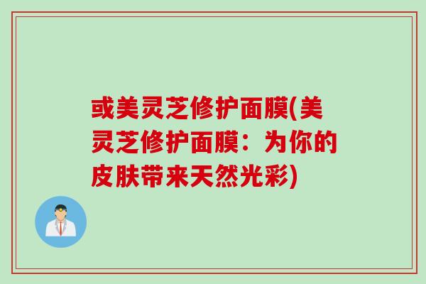或美灵芝修护面膜(美灵芝修护面膜：为你的皮肤带来天然光彩)