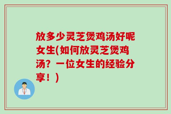 放多少灵芝煲鸡汤好呢女生(如何放灵芝煲鸡汤？一位女生的经验分享！)