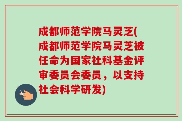 成都师范学院马灵芝(成都师范学院马灵芝被任命为国家社科基金评审委员会委员，以支持社会科学研发)