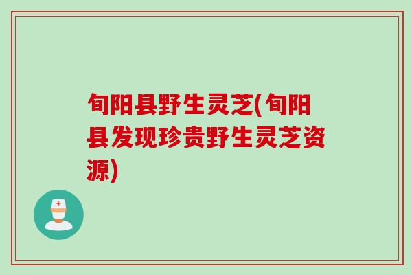旬阳县野生灵芝(旬阳县发现珍贵野生灵芝资源)