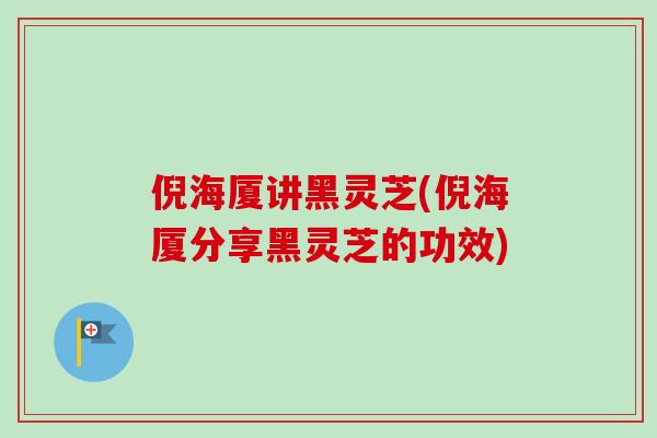 倪海厦讲黑灵芝(倪海厦分享黑灵芝的功效)
