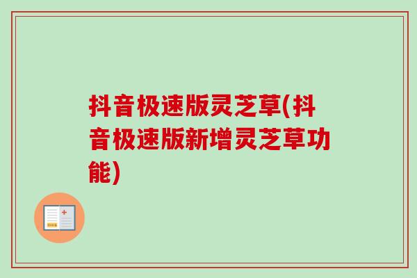 抖音极速版灵芝草(抖音极速版新增灵芝草功能)