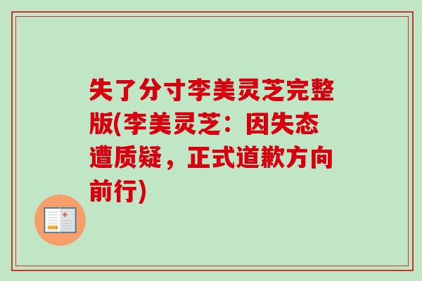 失了分寸李美灵芝完整版(李美灵芝：因失态遭质疑，正式道歉方向前行)
