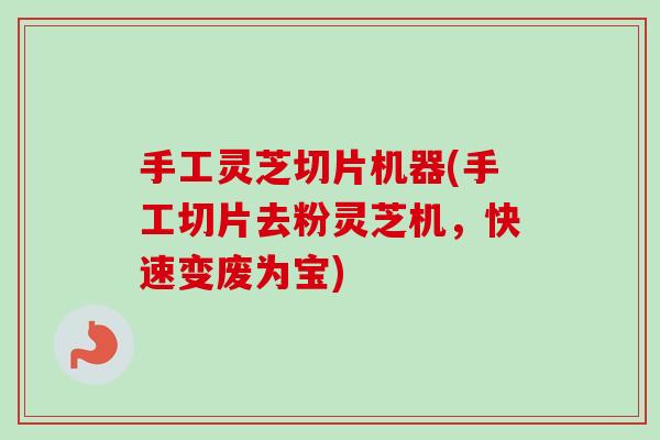 手工灵芝切片机器(手工切片去粉灵芝机，快速变废为宝)