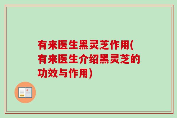 有来医生黑灵芝作用(有来医生介绍黑灵芝的功效与作用)