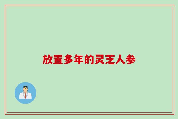 放置多年的灵芝人参