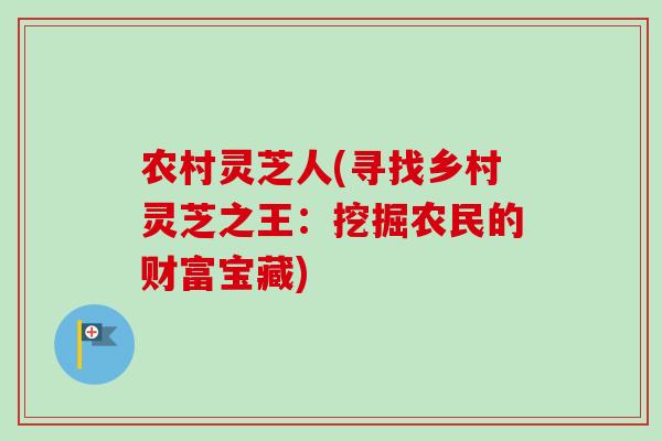 农村灵芝人(寻找乡村灵芝之王：挖掘农民的财富宝藏)