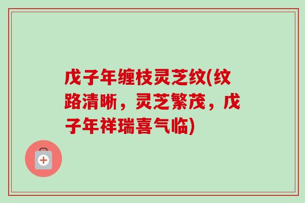 戊子年缠枝灵芝纹(纹路清晰，灵芝繁茂，戊子年祥瑞喜气临)