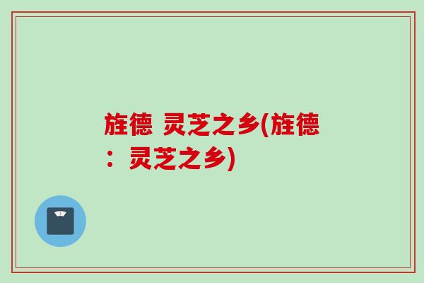 旌德 灵芝之乡(旌德：灵芝之乡)