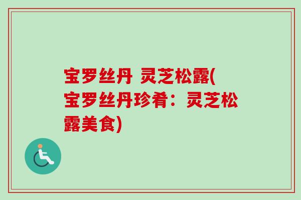 宝罗丝丹 灵芝松露(宝罗丝丹珍肴：灵芝松露美食)