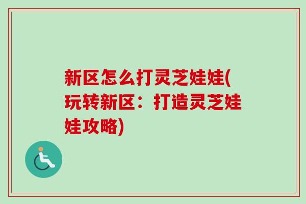 新区怎么打灵芝娃娃(玩转新区：打造灵芝娃娃攻略)
