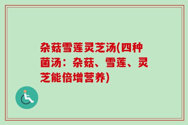 杂菇雪莲灵芝汤(四种菌汤：杂菇、雪莲、灵芝能倍增营养)