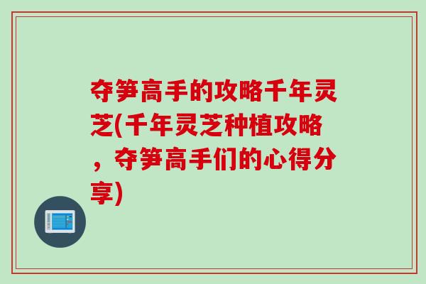 夺笋高手的攻略千年灵芝(千年灵芝种植攻略，夺笋高手们的心得分享)