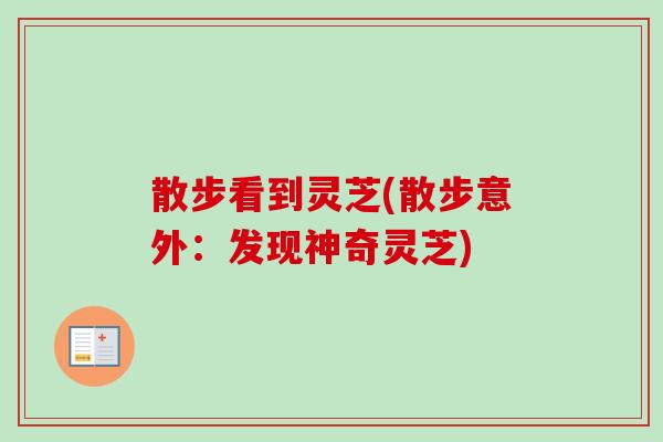 散步看到灵芝(散步意外：发现神奇灵芝)