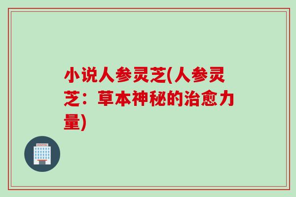 小说人参灵芝(人参灵芝：草本神秘的治愈力量)